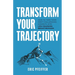 Transform Your Trajectory: How to Turn Your Most Challenging Moments into Life-Changing Breakthroughs