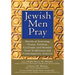 Jewish Men Pray: Words of Yearning, Praise, Petition, Gratitude and Wonder from Traditional and Contemporary Sources