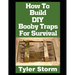 How To Build DIY Booby Traps For Survival: The Ultimate Beginner's Guide On How To Build DIY Booby Traps To Protect Your Home and Property From Looter