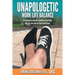 Unapologetic Work Life Balance: A Corporate Warrior's Guide to Creating the Life You Love at Work and Home