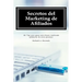 Secretos del Marketing de Afiliados: 101 Tips para ganar más dinero vendiendo productos de otras personas
