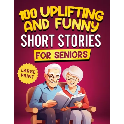 100 Uplifting and Funny Short Stories for Seniors: Large Print, Easy-to-Read Tales That Bring Laughter, Memories, and Mental Stimulation