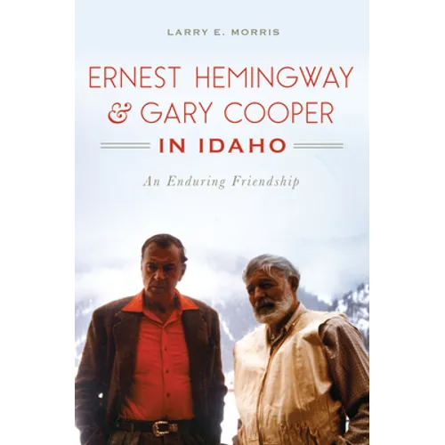 Ernest Hemingway & Gary Cooper in Idaho: An Enduring Friendship
