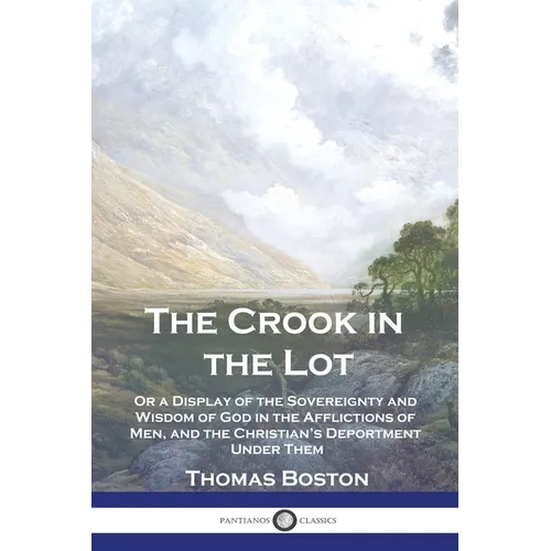 The Crook in the Lot: Or a Display of the Sovereignty and Wisdom of God in the Afflictions of Men, and the Christian's Deportment Under Them