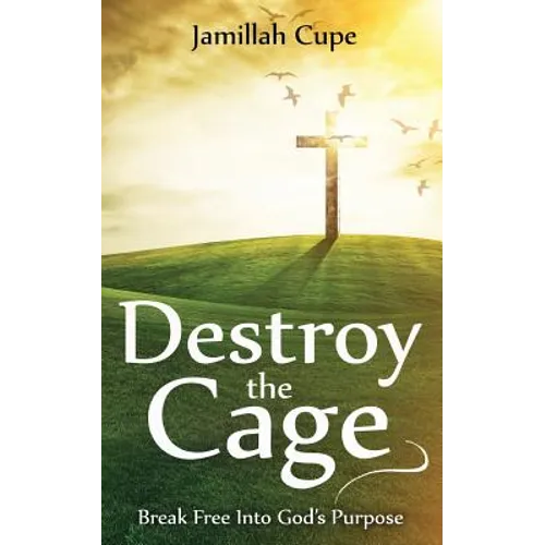 Destroy the Cage: Break Free Into God's Purpose