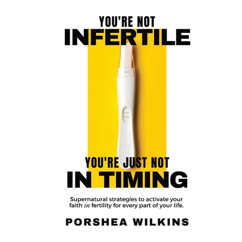 You're Not Infertile. You're Just Not in Timing.: Super Natural Strategies to Activate Your Faith in Fertility for Every Area of Your Life.