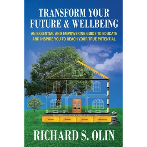 Transform Your Future and Wellbeing: An Essential And Empowering Guide To Educate And Inspire You To Reach Your True Potential