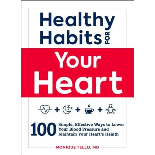 Healthy Habits for Your Heart: 100 Simple, Effective Ways to Lower Your Blood Pressure and Maintain Your Heart's Health