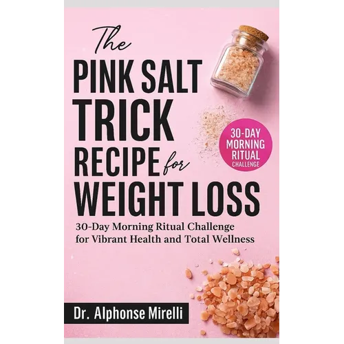 The Pink Salt Trick Recipe for Weight Loss: 30-Day Morning Ritual Challenge for Vibrant Health and Total Wellness Complete Guide to Using Organic Hima