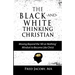 The Black-and-White Thinking Christian: Moving Beyond the 'All or Nothing' Mindset to Become Like Christ