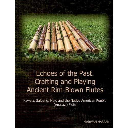 Echoes of the Past. Crafting and Playing Ancient Rim-Blown Flutes: Kawala, Saluang, Ney, and the Native American Pueblo (Anasazi) Flute