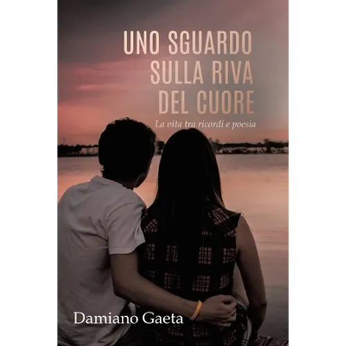 Uno Sguardo Sulla Riva Del Cuore: La vita tra ricordi e poesia