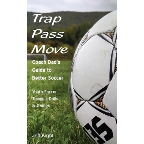Trap - Pass - Move, Coach Dad's Guide to Better Soccer: Youth Soccer Training, Drills & Games
