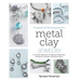 Projects and Techniques for Metal Clay Jewelry: A Creative Approach to Making 13 Bracelets, Necklaces, Earrings, Findings and More
