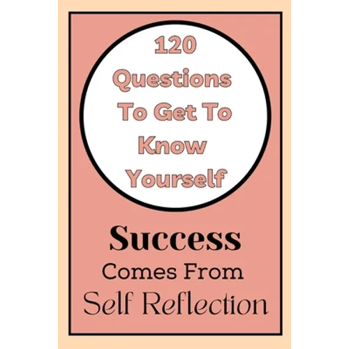 Get To Know Yourself: 120 Questions: Success Comes From Self Reflection