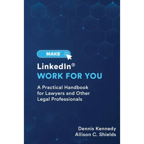 Make LinkedIn Work for You: A Practical Guide for Lawyers and Other Legal Professionals