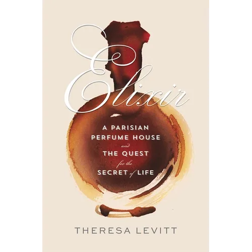 Elixir: A Parisian Perfume House and the Quest for the Secret of Life