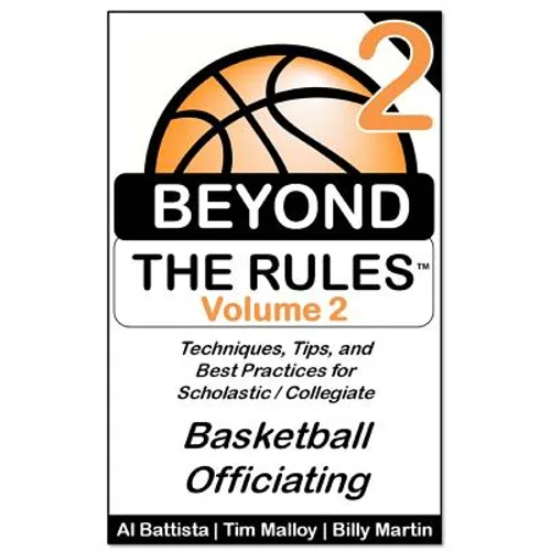 Beyond the Rules - Basketball Officiating - Volume 2: More Techniques, Tips, and Best Practices for Scholastic / Collegiate Basketball Officials