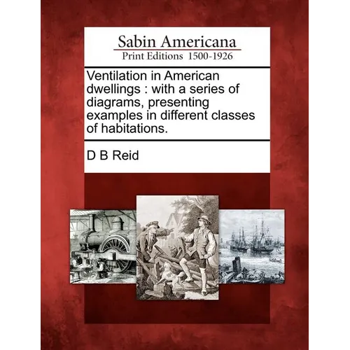 Ventilation in American Dwellings: With a Series of Diagrams, Presenting Examples in Different Classes of Habitations.