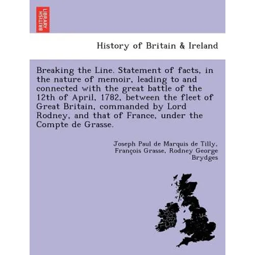 Breaking the Line. Statement of Facts, in the Nature of Memoir, Leading to and Connected with the Great Battle of the 12th of April, 1782, Between the