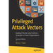 Privileged Attack Vectors: Building Effective Cyber-Defense Strategies to Protect Organizations