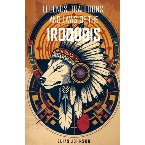 Legends, Traditions, and Laws of the Iroquois: Or Six Nations and History of the Tuscarora Indians