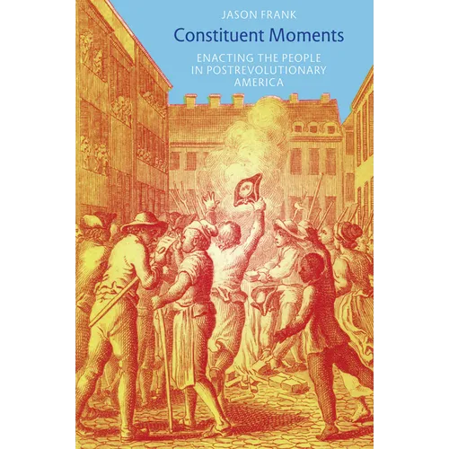 Constituent Moments: Enacting the People in Postrevolutionary America