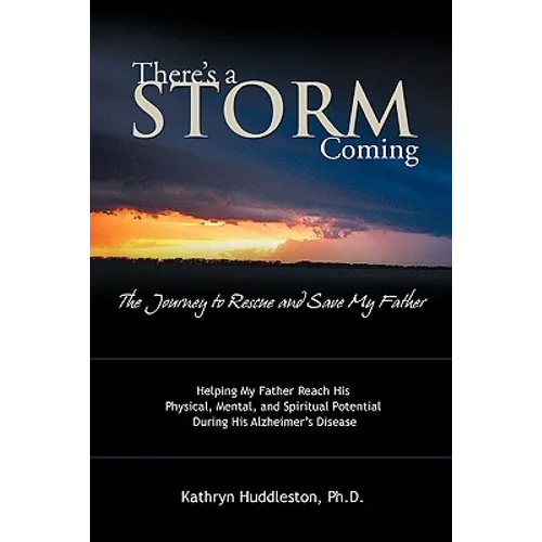 There's a Storm Coming: The Journey to Rescue and Save My Father: Helping My Father Achieve His Mental, Physical, and Spiritual Potential Duri
