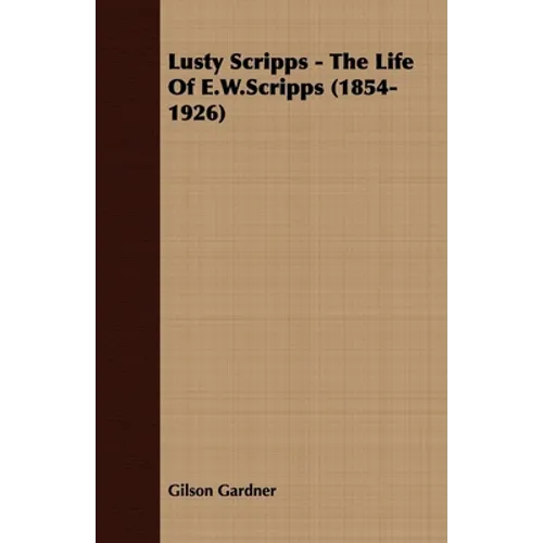 Lusty Scripps - The Life of E.W.Scripps (1854-1926)