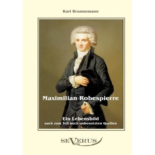 Maximilian Robespierre - Ein Lebensbild nach zum Teil noch unbenutzten Quellen
