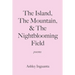 The Island, The Mountain, & The Nightblooming Field