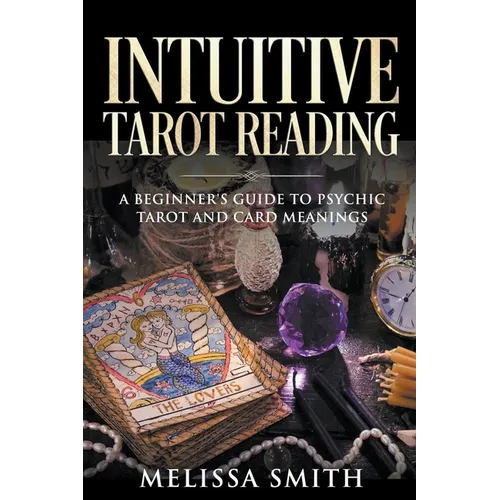 Intuitive Tarot Reading A Beginner's Guide to Psychic Tarot and Card Meanings