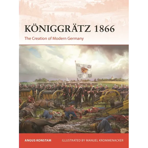 Königgrätz 1866: The Creation of Modern Germany