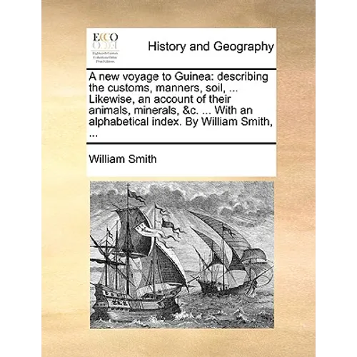 A new voyage to Guinea: describing the customs, manners, soil, ... Likewise, an account of their animals, minerals, &c. ... With an alphabetical index