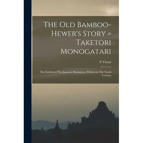 The old Bamboo-hewer's Story = Taketori Monogatari: The Earliest of The Japanese Romances, Written in The Tenth Century