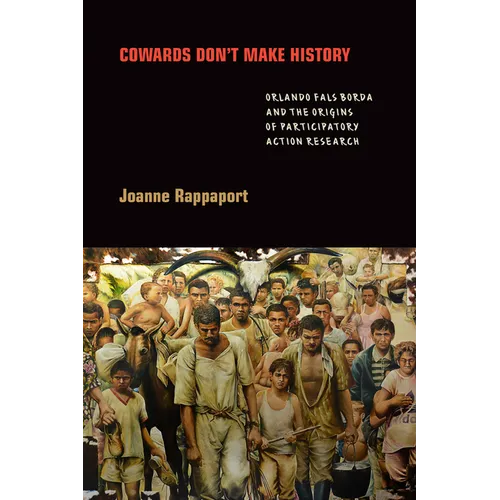 Cowards Don't Make History: Orlando Fals Borda and the Origins of Participatory Action Research