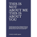This Is Not about Me This Is about You