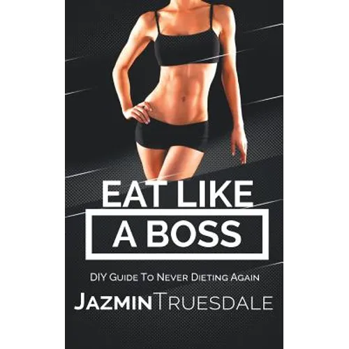 Eat Like A Boss: DIY Guide To Never Dieting Again
