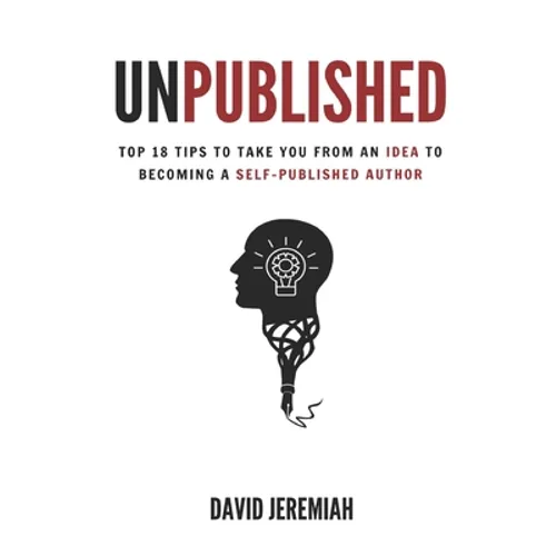 Unpublished: Top 18 Tips to Take You from An Idea to Becoming A Self-Published Author