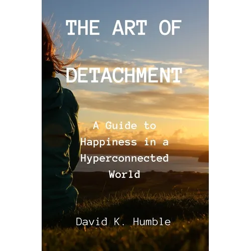 The Art of Detachment: A Guide to Happiness in a Hyperconnected World
