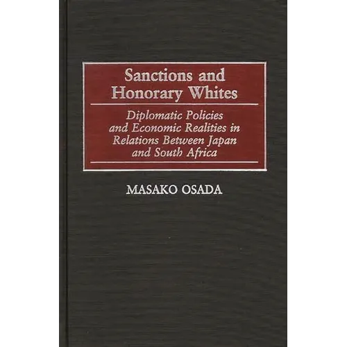Sanctions and Honorary Whites: Diplomatic Policies and Economic Realities in Relations Between Japan and South Africa - Hardcover