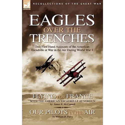 Eagles Over the Trenches: Two First Hand Accounts of the American Escadrille at War in the Air During World War 1-Flying For France: With the American