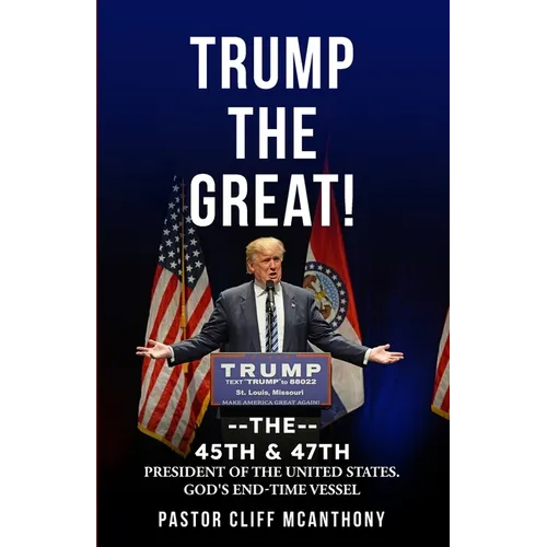 Trump the Great! the 45th & 47th President of the United States. God's End-Time Vesell