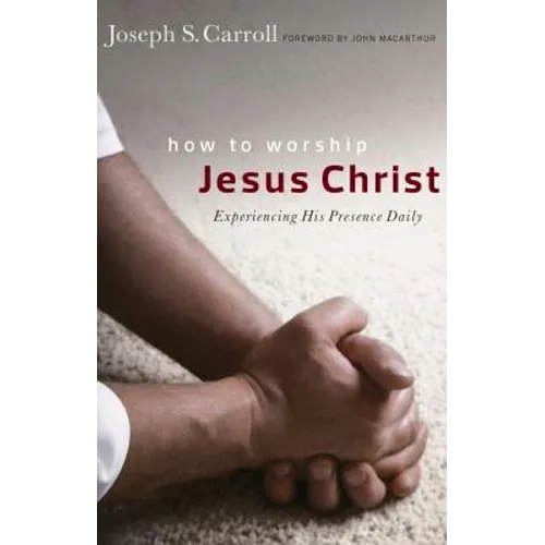 How to Worship Jesus Christ: Experiencing His Manifest Presence Daily