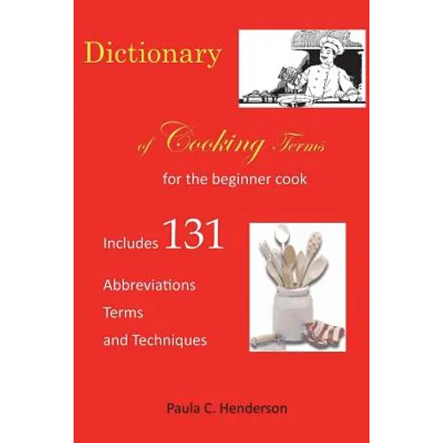 Dictionary of Cooking Terms: For the Beginner Cook: Includes abbreviations, terms, and techniques