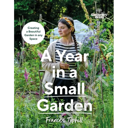 Gardeners' World: A Year in a Small Garden: Creating a Beautiful Garden in Any Space