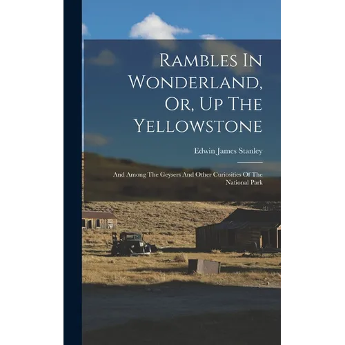 Rambles In Wonderland, Or, Up The Yellowstone: And Among The Geysers And Other Curiosities Of The National Park