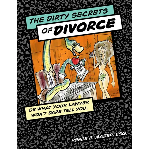 The Dirty Secrets of Divorce: Or What Your Lawyer Won't Dare Tell You