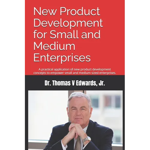 New Product Development for Small and Medium Enterprises: A practical application of new product development concepts to empower small and medium size