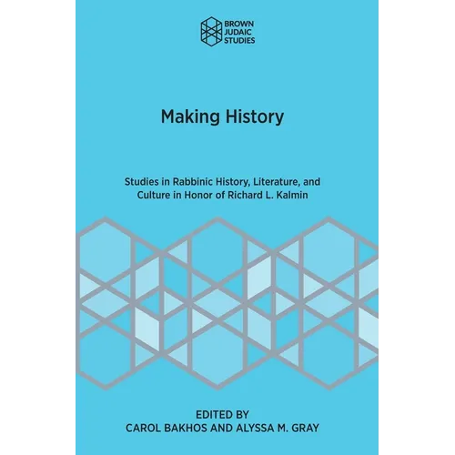 Making History: Studies in Rabbinic History, Literature, and Culture in Honor of Richard L. Kalmin